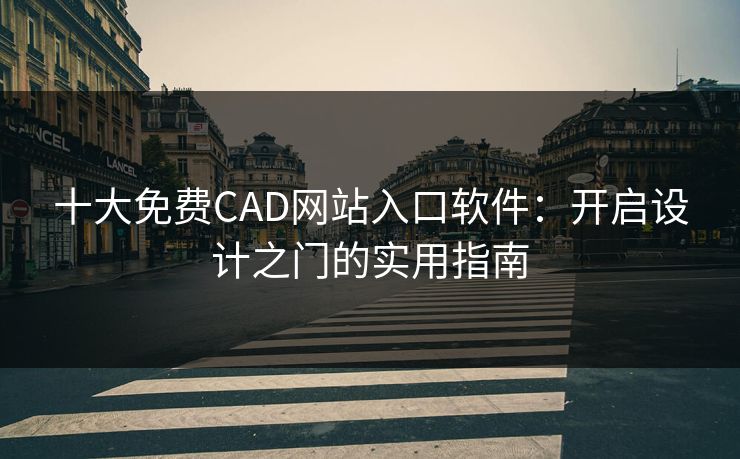 十大免费CAD网站入口软件：开启设计之门的实用指南