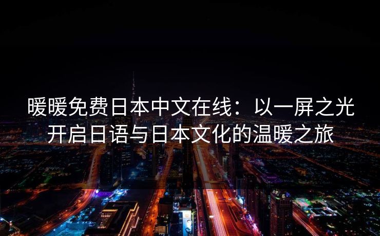 暖暖免费日本中文在线：以一屏之光开启日语与日本文化的温暖之旅