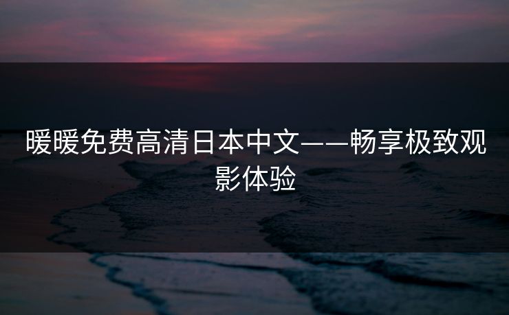 暖暖免费高清日本中文——畅享极致观影体验