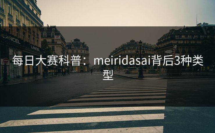每日大赛科普：meiridasai背后3种类型