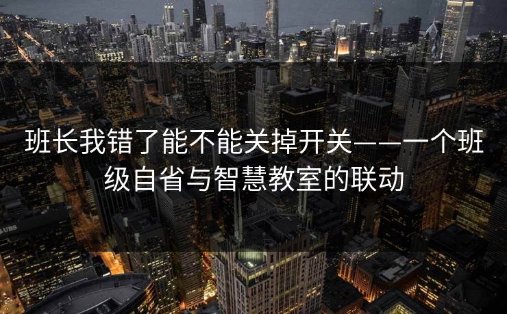 班长我错了能不能关掉开关——一个班级自省与智慧教室的联动