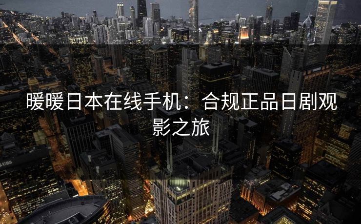 暖暖日本在线手机：合规正品日剧观影之旅