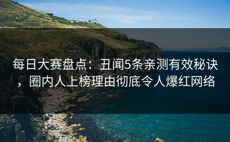 每日大赛盘点：丑闻5条亲测有效秘诀，圈内人上榜理由彻底令人爆红网络
