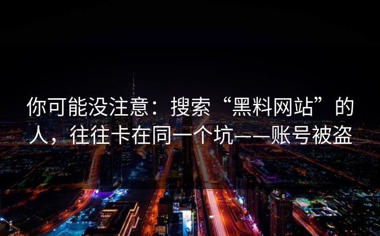 你可能没注意：搜索“黑料网站”的人，往往卡在同一个坑——账号被盗