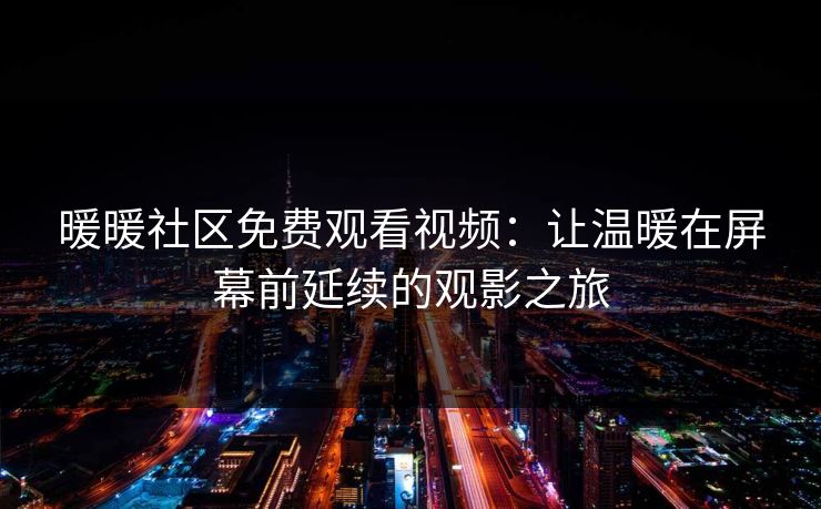 暖暖社区免费观看视频：让温暖在屏幕前延续的观影之旅