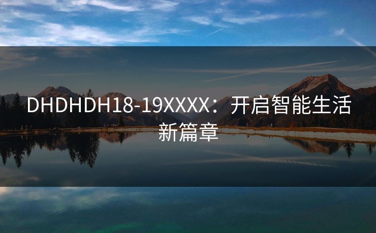 DHDHDH18-19XXXX：开启智能生活新篇章